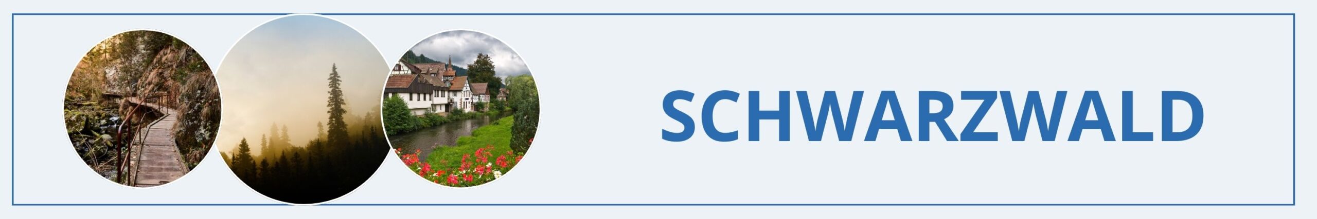 Ein Banner mit drei kreisförmigen Bildern, die verschiedene Ansichten des Schwarzwalds zeigen: ein schmaler Wanderweg durch eine felsige Schlucht, eine neblige Waldlandschaft mit dunklen Tannen und ein idyllisches Dorf mit Fachwerkhäusern entlang eines Flusses, gesäumt von Blumen. Rechts steht in blauer Schrift „Schwarzwald“ auf hellem Hintergrund.
